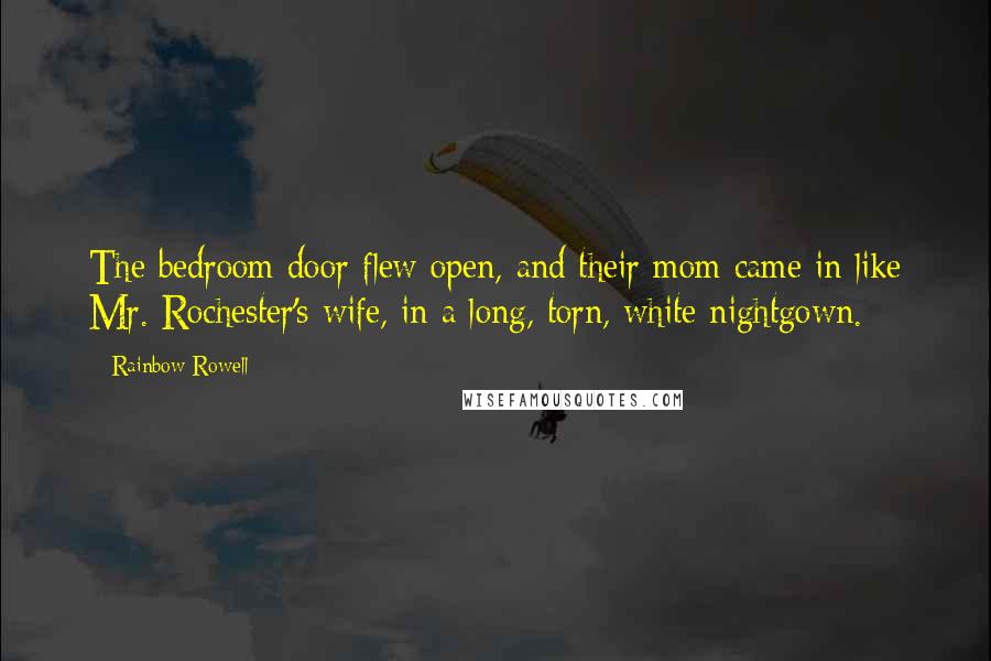 Rainbow Rowell Quotes: The bedroom door flew open, and their mom came in like Mr. Rochester's wife, in a long, torn, white nightgown.