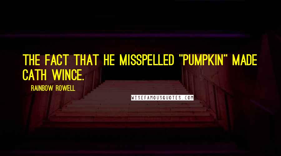 Rainbow Rowell Quotes: The fact that he misspelled "pumpkin" made Cath wince.
