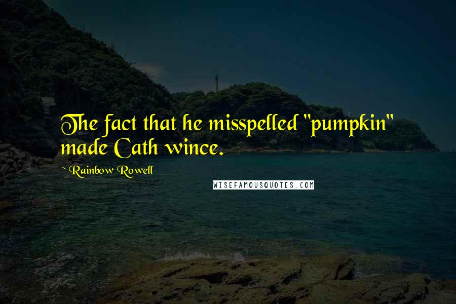 Rainbow Rowell Quotes: The fact that he misspelled "pumpkin" made Cath wince.