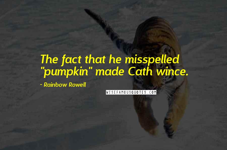 Rainbow Rowell Quotes: The fact that he misspelled "pumpkin" made Cath wince.