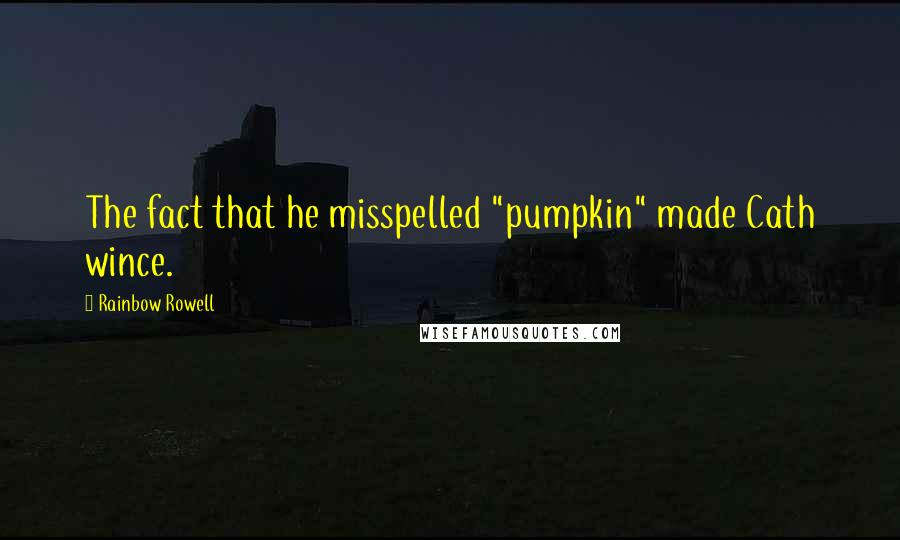 Rainbow Rowell Quotes: The fact that he misspelled "pumpkin" made Cath wince.