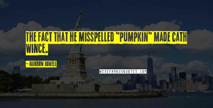 Rainbow Rowell Quotes: The fact that he misspelled "pumpkin" made Cath wince.