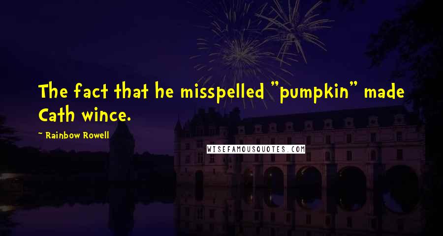 Rainbow Rowell Quotes: The fact that he misspelled "pumpkin" made Cath wince.