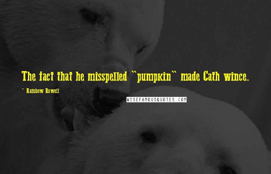 Rainbow Rowell Quotes: The fact that he misspelled "pumpkin" made Cath wince.