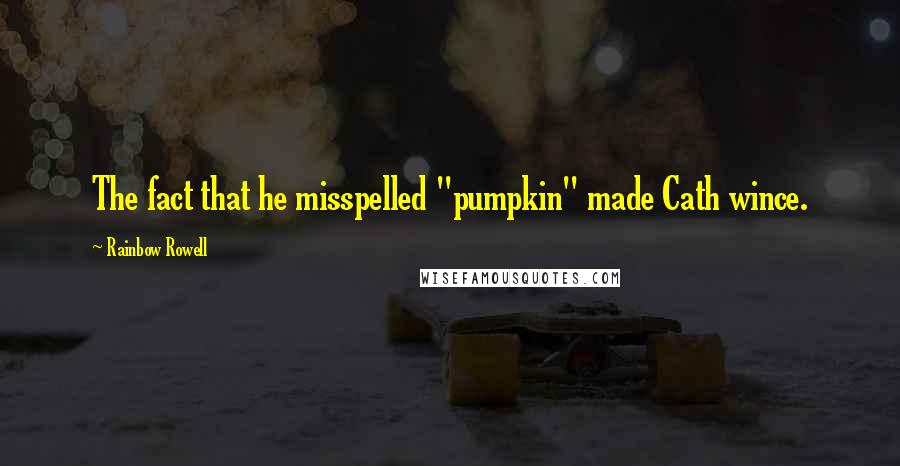 Rainbow Rowell Quotes: The fact that he misspelled "pumpkin" made Cath wince.