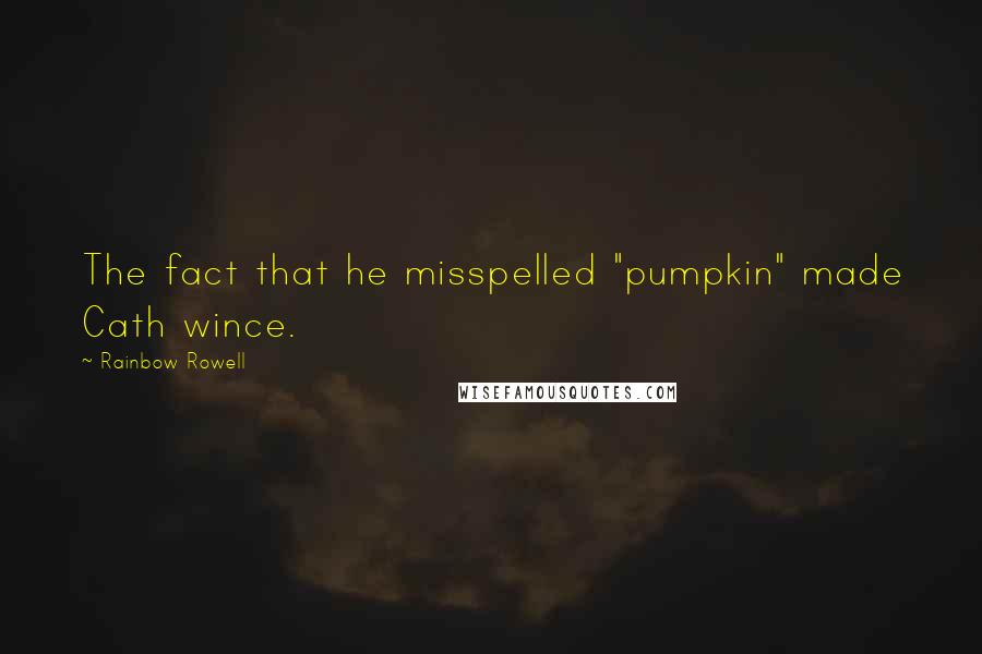 Rainbow Rowell Quotes: The fact that he misspelled "pumpkin" made Cath wince.