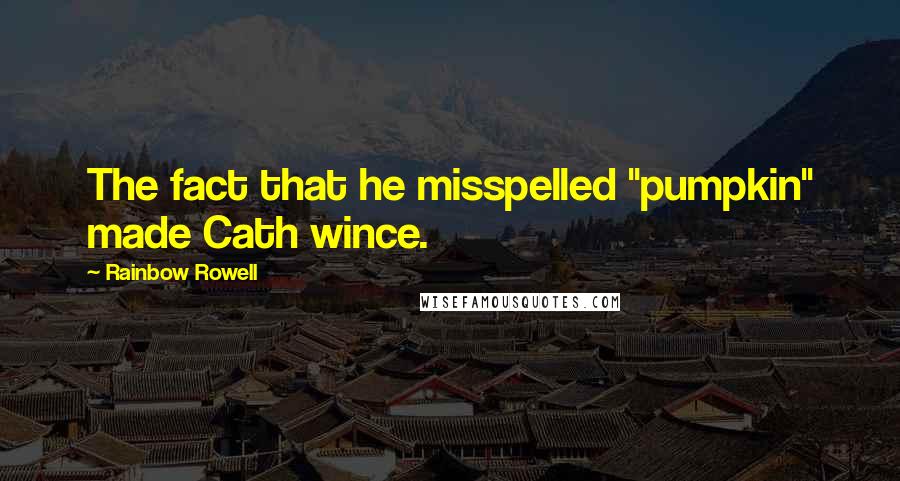 Rainbow Rowell Quotes: The fact that he misspelled "pumpkin" made Cath wince.