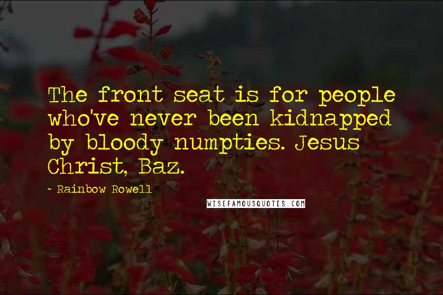 Rainbow Rowell Quotes: The front seat is for people who've never been kidnapped by bloody numpties. Jesus Christ, Baz.