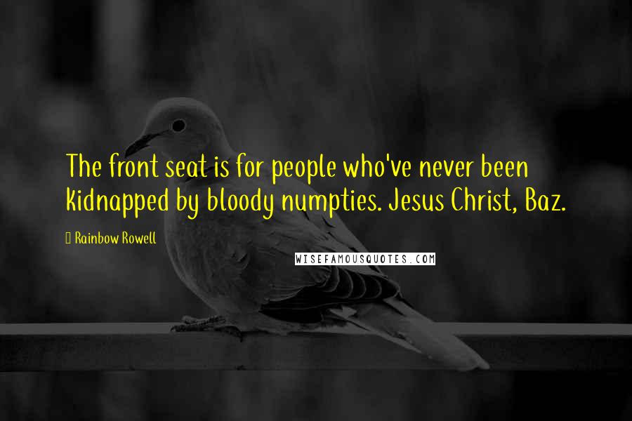 Rainbow Rowell Quotes: The front seat is for people who've never been kidnapped by bloody numpties. Jesus Christ, Baz.