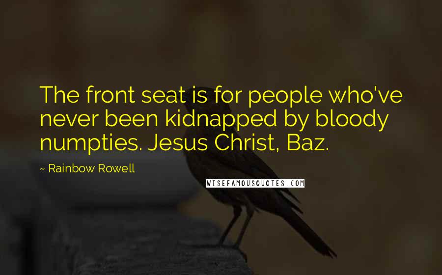 Rainbow Rowell Quotes: The front seat is for people who've never been kidnapped by bloody numpties. Jesus Christ, Baz.