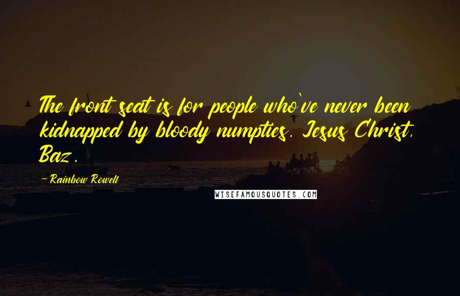 Rainbow Rowell Quotes: The front seat is for people who've never been kidnapped by bloody numpties. Jesus Christ, Baz.