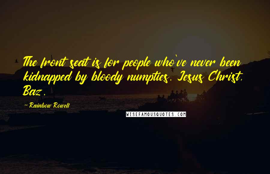 Rainbow Rowell Quotes: The front seat is for people who've never been kidnapped by bloody numpties. Jesus Christ, Baz.