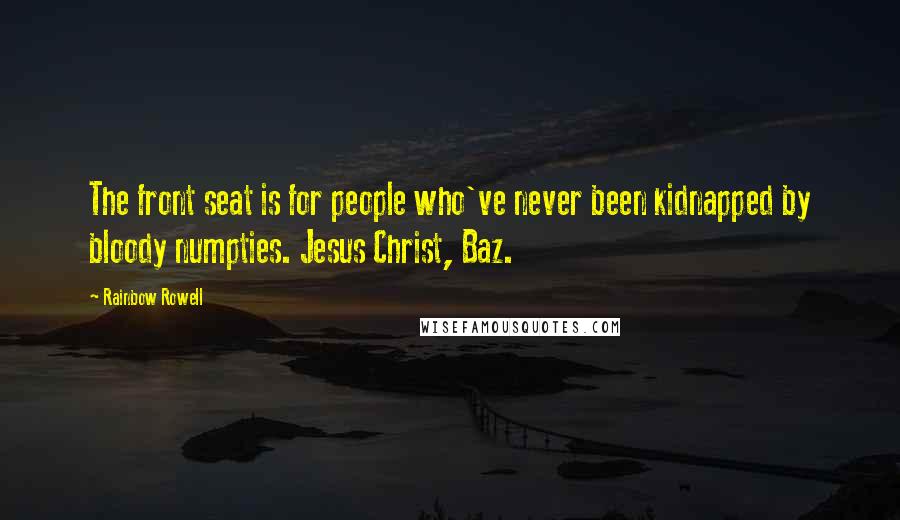 Rainbow Rowell Quotes: The front seat is for people who've never been kidnapped by bloody numpties. Jesus Christ, Baz.