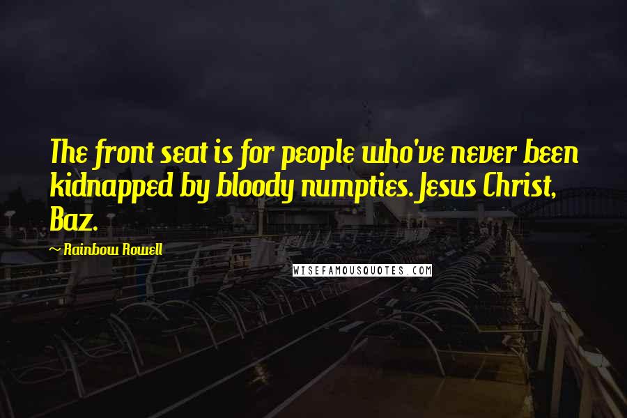 Rainbow Rowell Quotes: The front seat is for people who've never been kidnapped by bloody numpties. Jesus Christ, Baz.