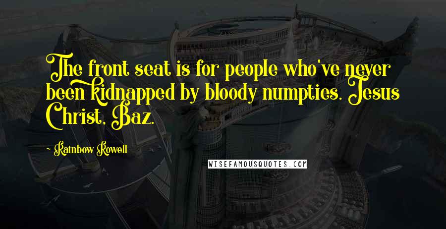 Rainbow Rowell Quotes: The front seat is for people who've never been kidnapped by bloody numpties. Jesus Christ, Baz.