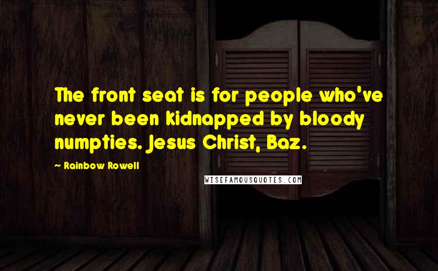 Rainbow Rowell Quotes: The front seat is for people who've never been kidnapped by bloody numpties. Jesus Christ, Baz.