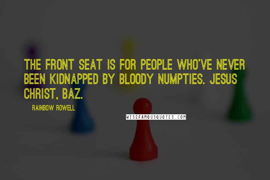 Rainbow Rowell Quotes: The front seat is for people who've never been kidnapped by bloody numpties. Jesus Christ, Baz.