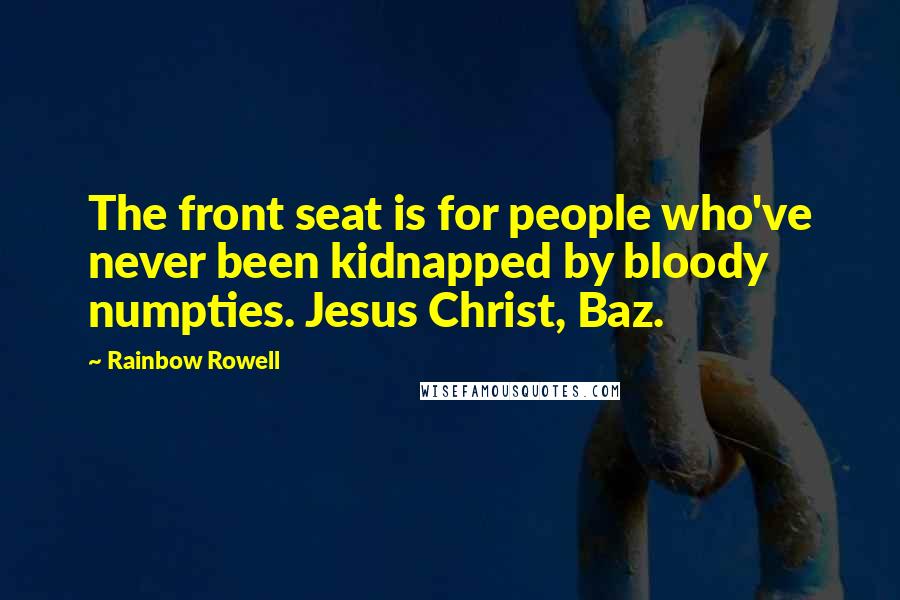 Rainbow Rowell Quotes: The front seat is for people who've never been kidnapped by bloody numpties. Jesus Christ, Baz.