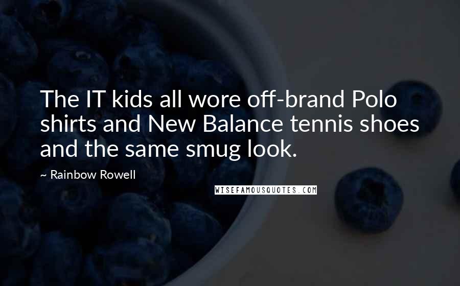 Rainbow Rowell Quotes: The IT kids all wore off-brand Polo shirts and New Balance tennis shoes and the same smug look.