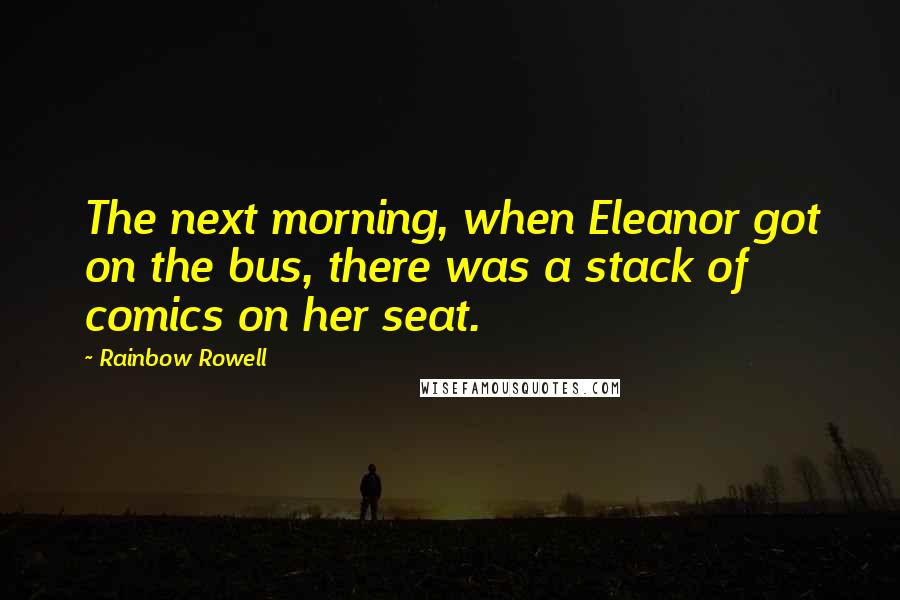 Rainbow Rowell Quotes: The next morning, when Eleanor got on the bus, there was a stack of comics on her seat.
