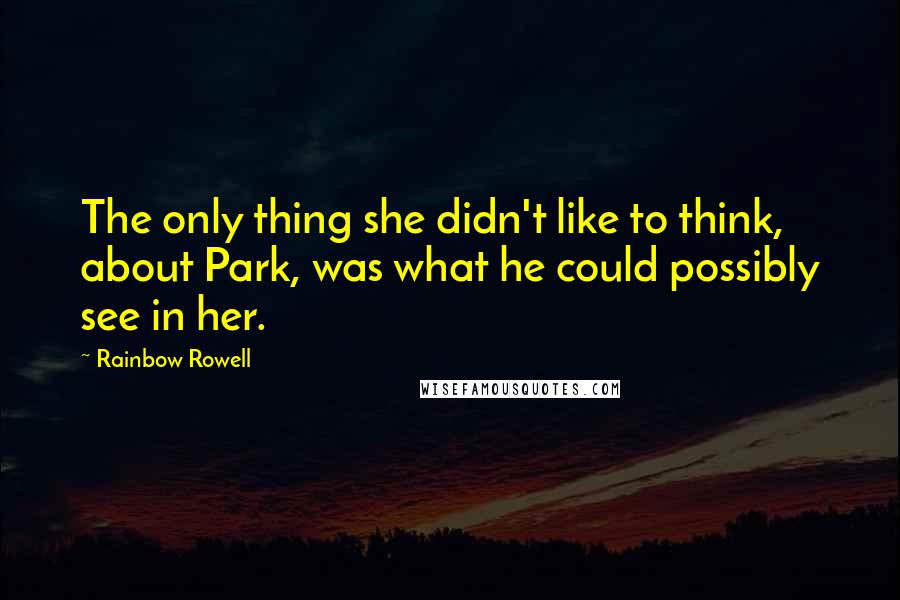 Rainbow Rowell Quotes: The only thing she didn't like to think, about Park, was what he could possibly see in her.