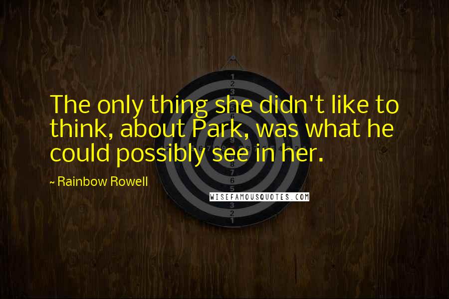 Rainbow Rowell Quotes: The only thing she didn't like to think, about Park, was what he could possibly see in her.