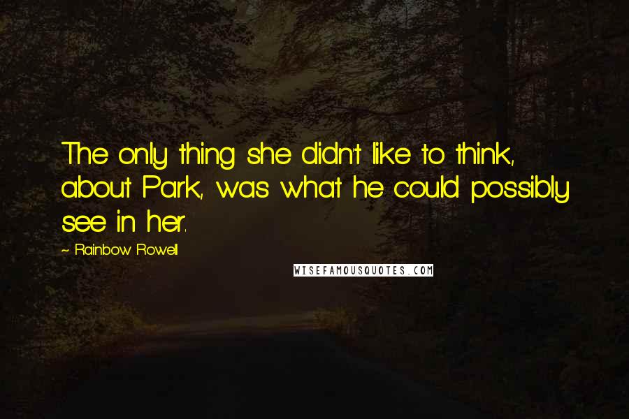 Rainbow Rowell Quotes: The only thing she didn't like to think, about Park, was what he could possibly see in her.