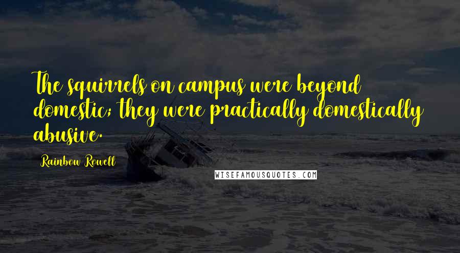 Rainbow Rowell Quotes: The squirrels on campus were beyond domestic; they were practically domestically abusive.