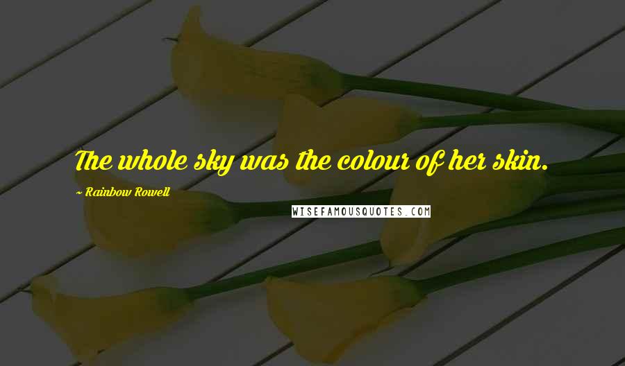 Rainbow Rowell Quotes: The whole sky was the colour of her skin.