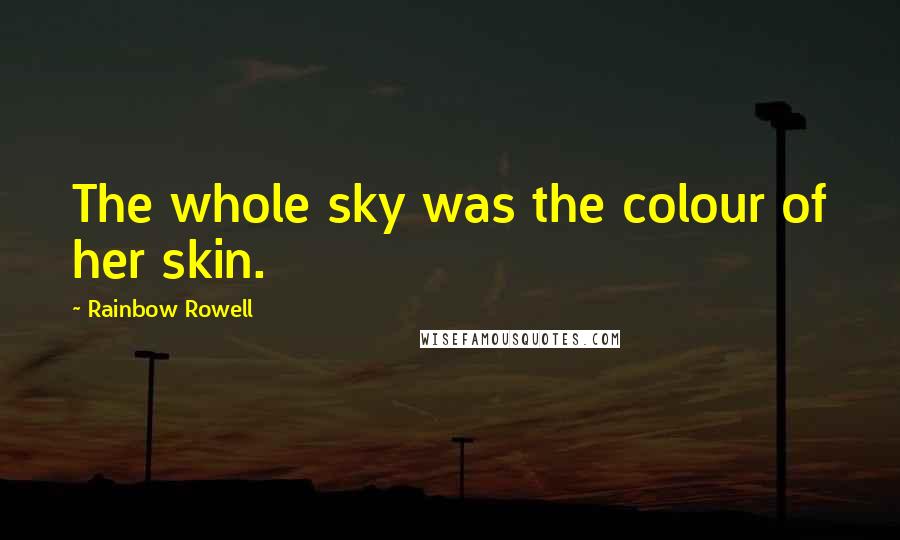 Rainbow Rowell Quotes: The whole sky was the colour of her skin.