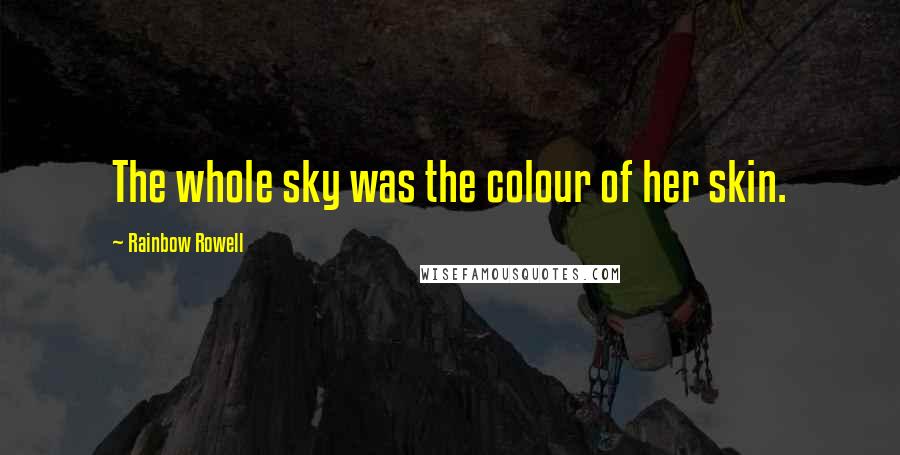 Rainbow Rowell Quotes: The whole sky was the colour of her skin.