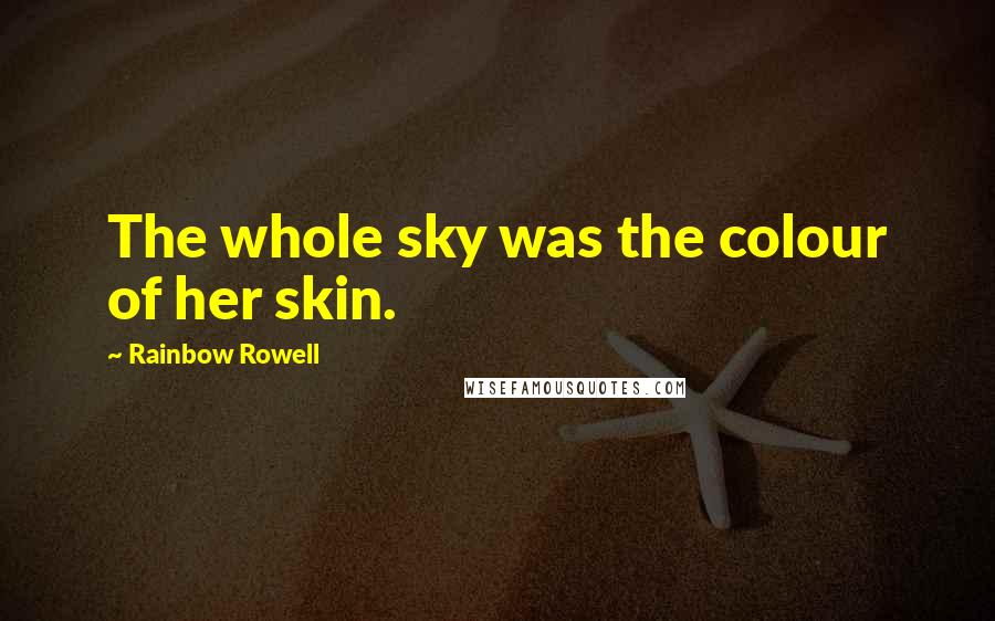 Rainbow Rowell Quotes: The whole sky was the colour of her skin.