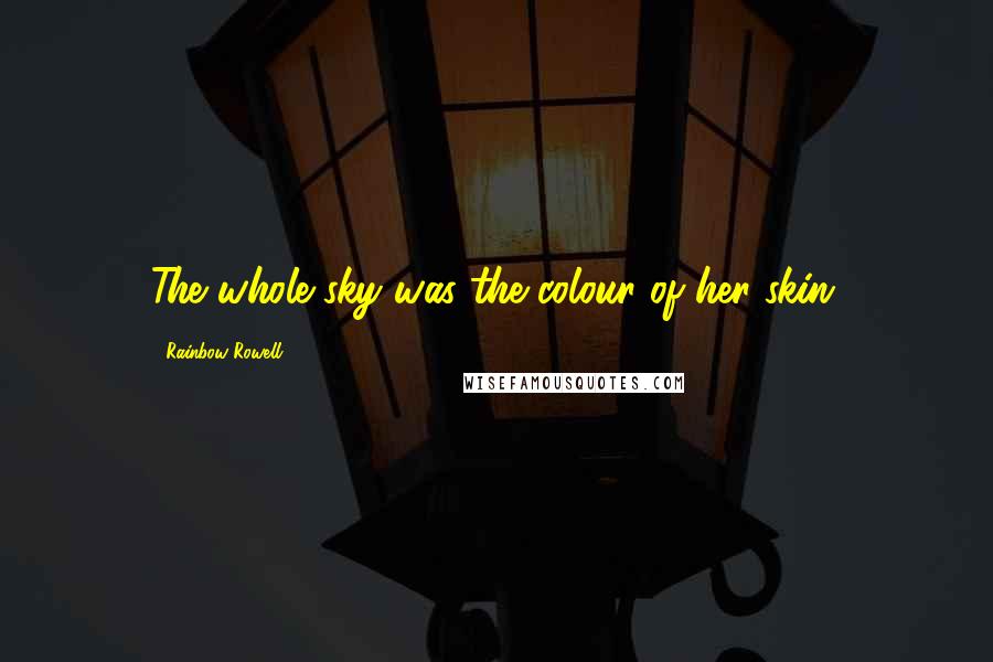 Rainbow Rowell Quotes: The whole sky was the colour of her skin.