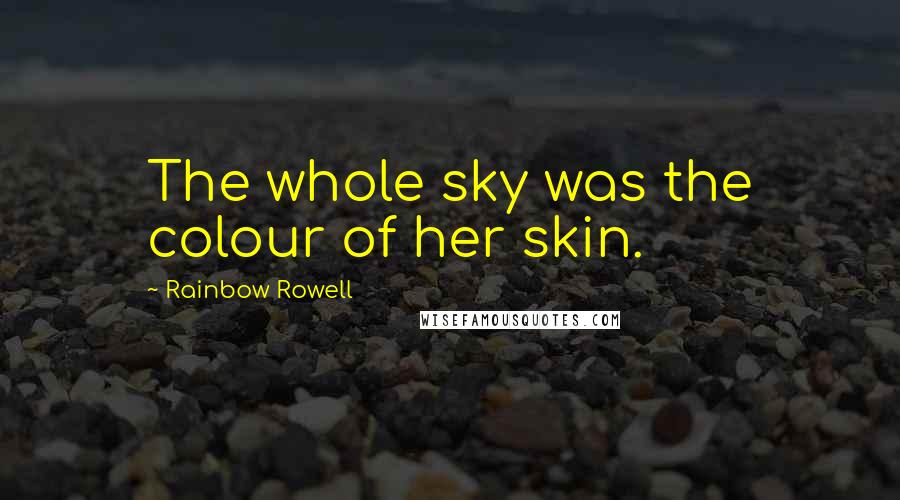Rainbow Rowell Quotes: The whole sky was the colour of her skin.