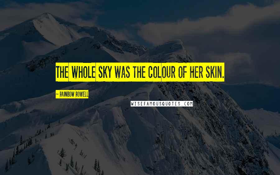 Rainbow Rowell Quotes: The whole sky was the colour of her skin.