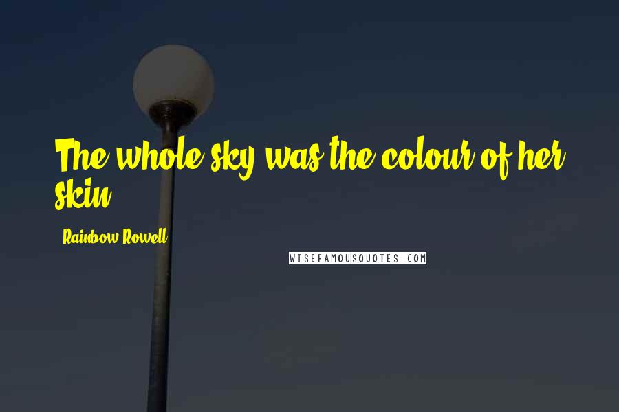 Rainbow Rowell Quotes: The whole sky was the colour of her skin.