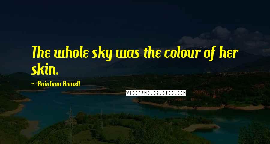 Rainbow Rowell Quotes: The whole sky was the colour of her skin.