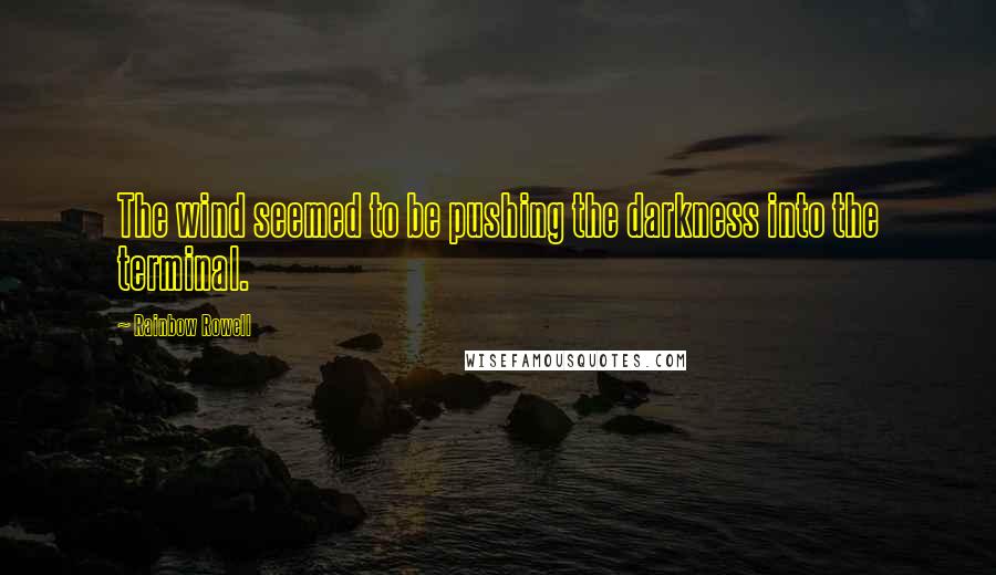 Rainbow Rowell Quotes: The wind seemed to be pushing the darkness into the terminal.