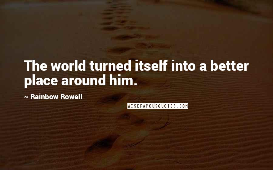 Rainbow Rowell Quotes: The world turned itself into a better place around him.