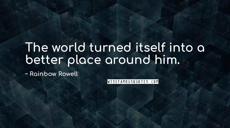 Rainbow Rowell Quotes: The world turned itself into a better place around him.