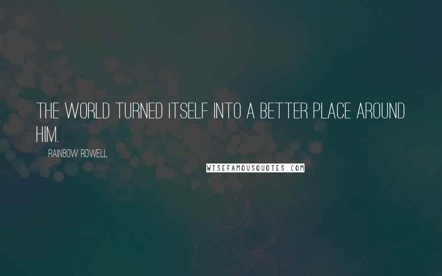 Rainbow Rowell Quotes: The world turned itself into a better place around him.