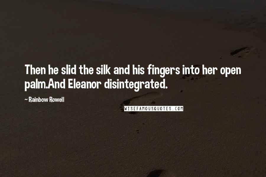 Rainbow Rowell Quotes: Then he slid the silk and his fingers into her open palm.And Eleanor disintegrated.