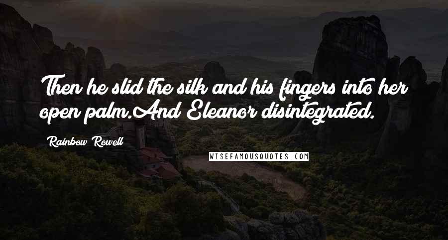 Rainbow Rowell Quotes: Then he slid the silk and his fingers into her open palm.And Eleanor disintegrated.