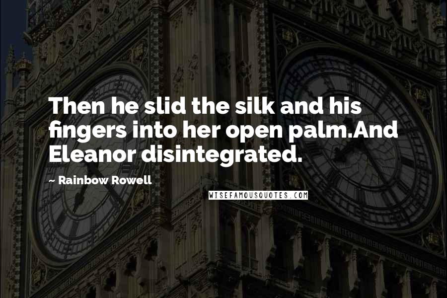 Rainbow Rowell Quotes: Then he slid the silk and his fingers into her open palm.And Eleanor disintegrated.