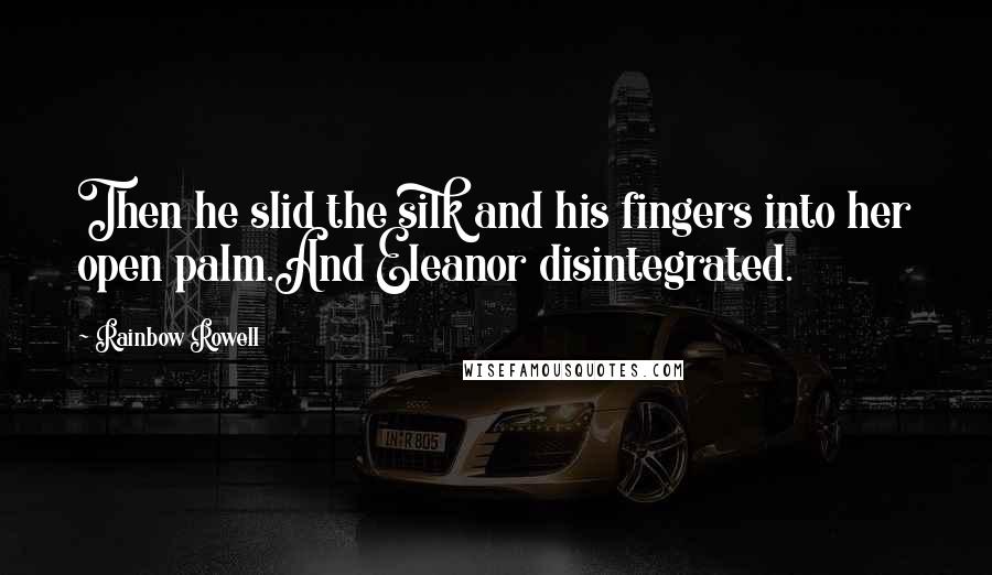 Rainbow Rowell Quotes: Then he slid the silk and his fingers into her open palm.And Eleanor disintegrated.