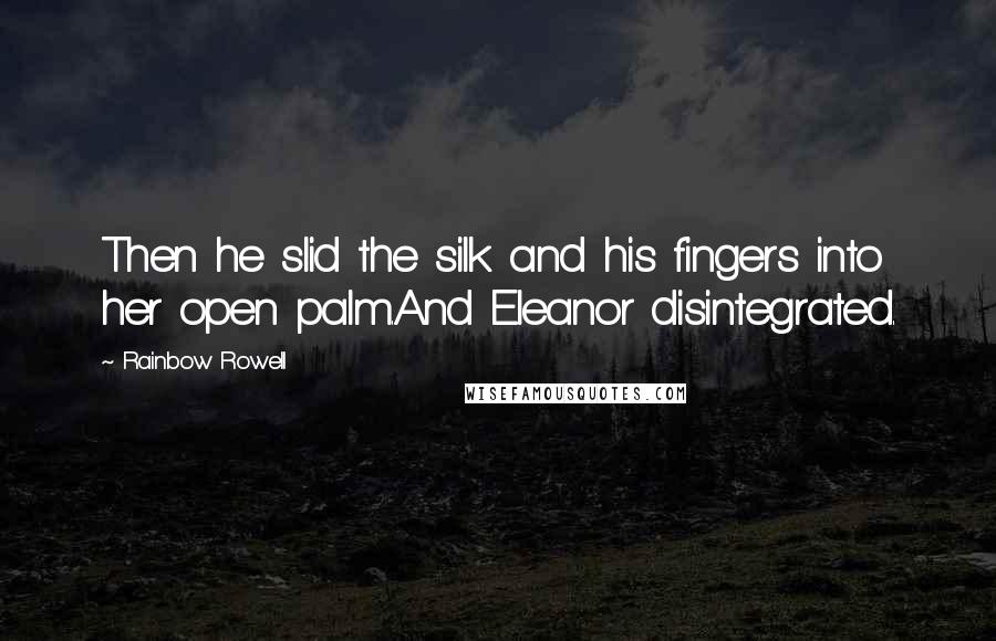 Rainbow Rowell Quotes: Then he slid the silk and his fingers into her open palm.And Eleanor disintegrated.