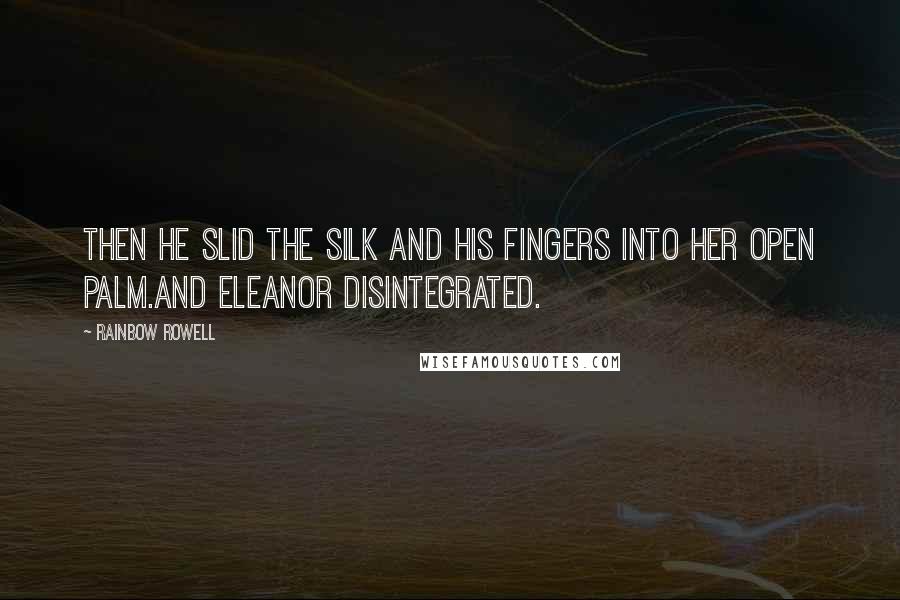 Rainbow Rowell Quotes: Then he slid the silk and his fingers into her open palm.And Eleanor disintegrated.