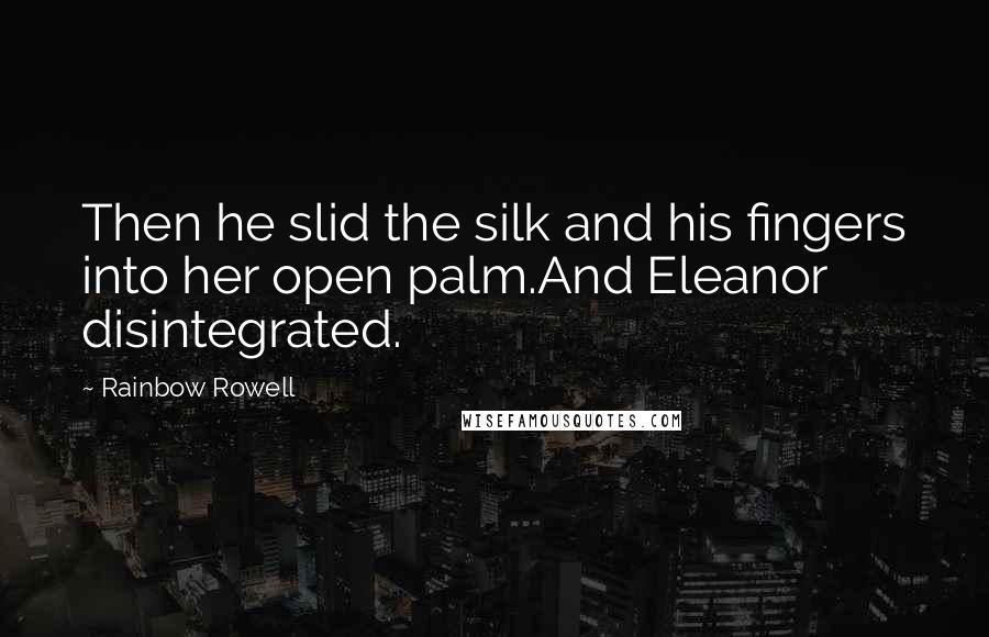 Rainbow Rowell Quotes: Then he slid the silk and his fingers into her open palm.And Eleanor disintegrated.