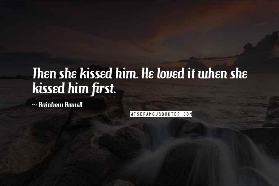 Rainbow Rowell Quotes: Then she kissed him. He loved it when she kissed him first.