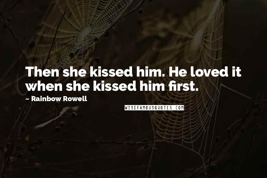 Rainbow Rowell Quotes: Then she kissed him. He loved it when she kissed him first.